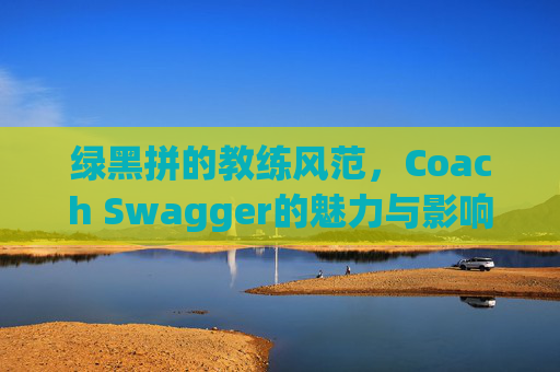 绿黑拼的教练风范，Coach Swagger的魅力与影响力