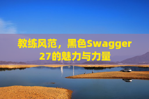 教练风范，黑色Swagger27的魅力与力量