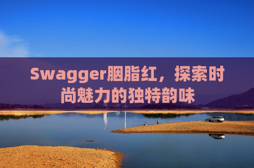Swagger胭脂红，探索时尚魅力的独特韵味