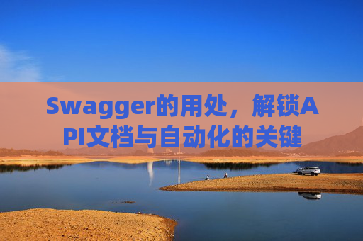 Swagger的用处，解锁API文档与自动化的关键