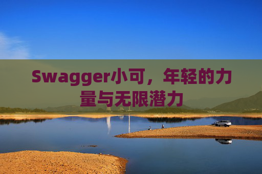 Swagger小可，年轻的力量与无限潜力