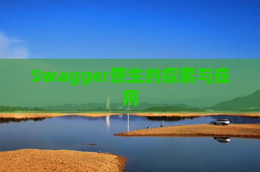 Swagger原生的探索与应用